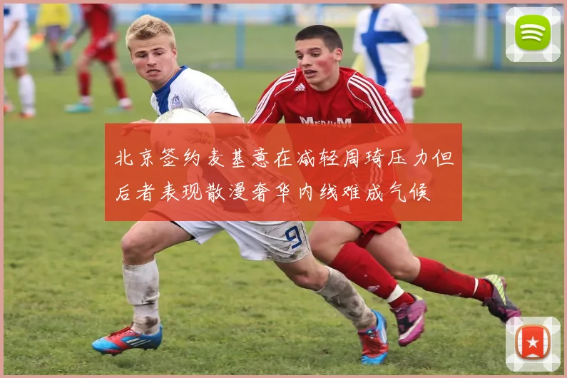 北京签约麦基意在减轻周琦压力但后者表现散漫奢华内线难成气候
