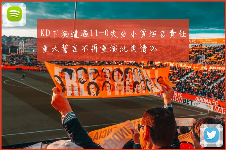 KD下场遭遇11-0失分小贾坦言责任重大誓言不再重演此类情况