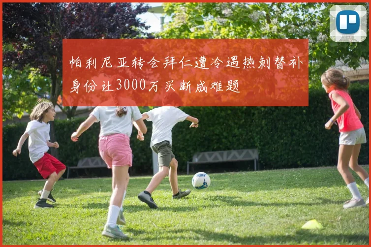 帕利尼亚转会拜仁遭冷遇热刺替补身份让3000万买断成难题