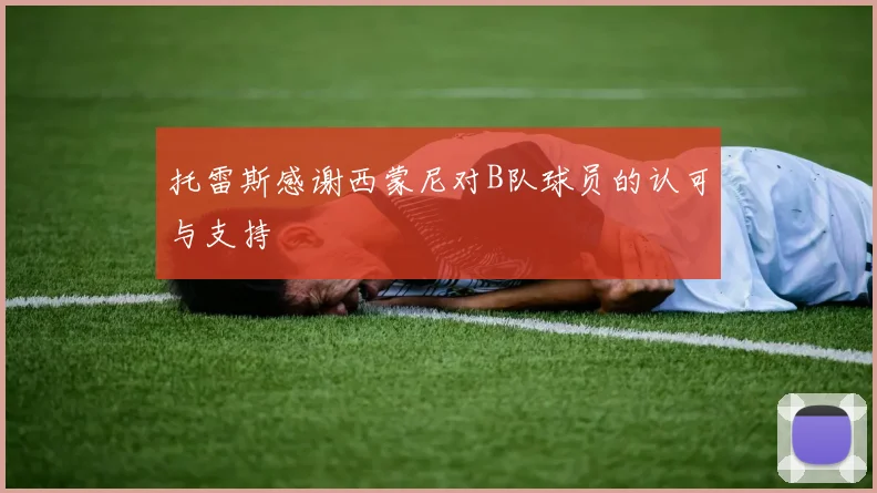 托雷斯感谢西蒙尼对B队球员的认可与支持