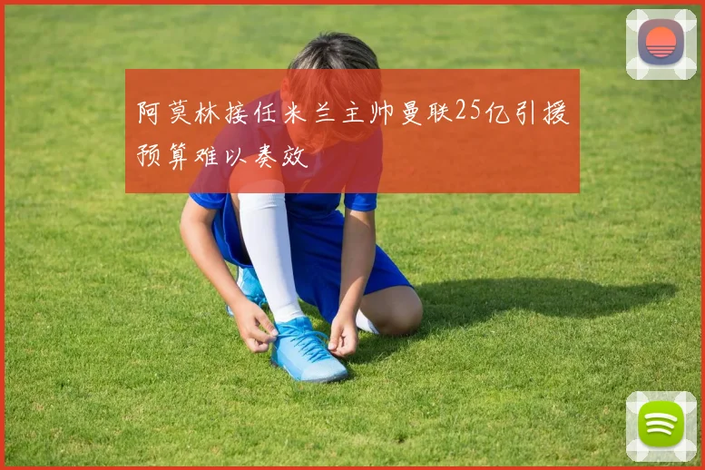 阿莫林接任米兰主帅曼联25亿引援预算难以奏效