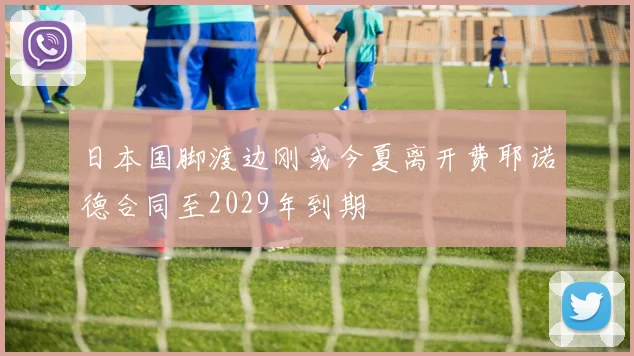 日本国脚渡边刚或今夏离开费耶诺德合同至2029年到期