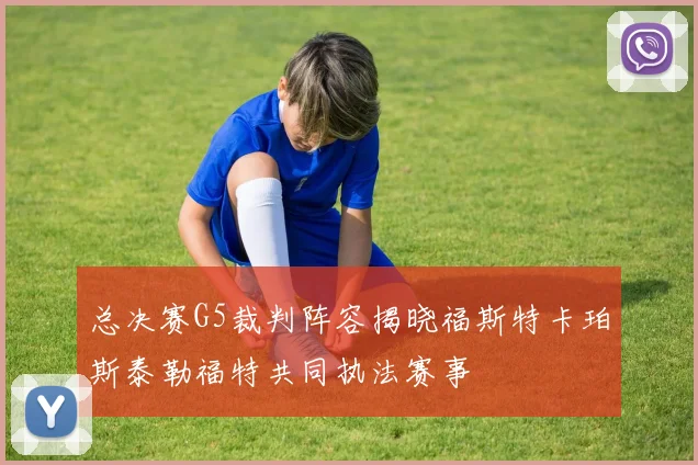 总决赛G5裁判阵容揭晓福斯特卡珀斯泰勒福特共同执法赛事