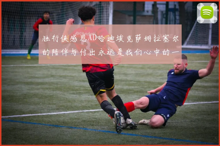 独行侠感恩AD哈迪埃克萨姆拉塞尔的陪伴与付出永远是我们心中的一家人
