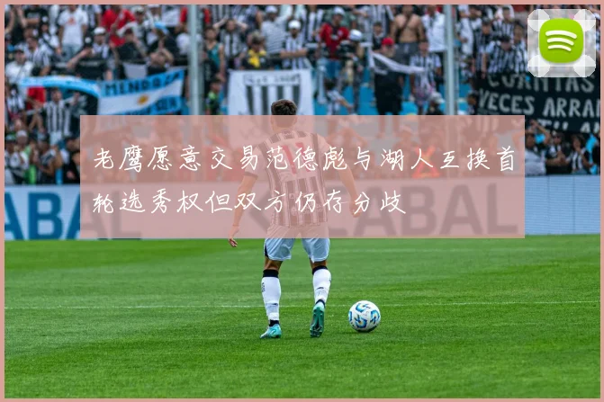 老鹰愿意交易范德彪与湖人互换首轮选秀权但双方仍存分歧