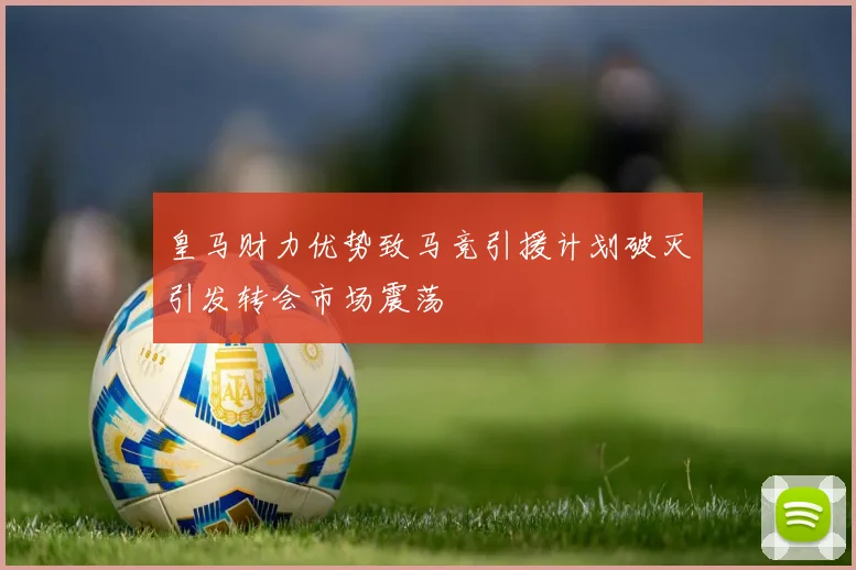 皇马财力优势致马竞引援计划破灭引发转会市场震荡