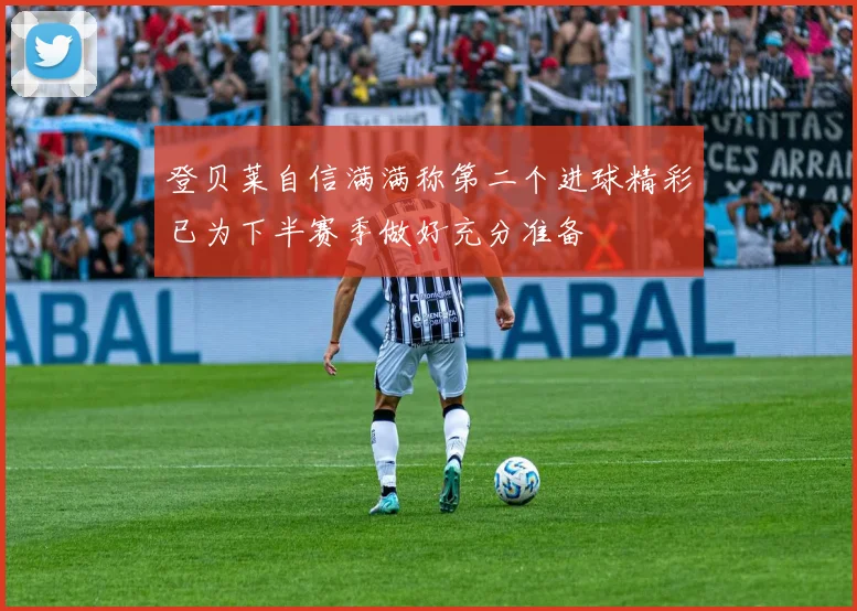 登贝莱自信满满称第二个进球精彩已为下半赛季做好充分准备