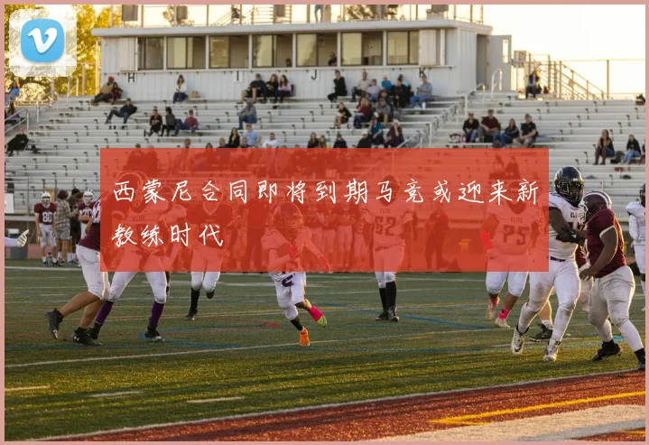 西蒙尼合同即将到期马竞或迎来新教练时代